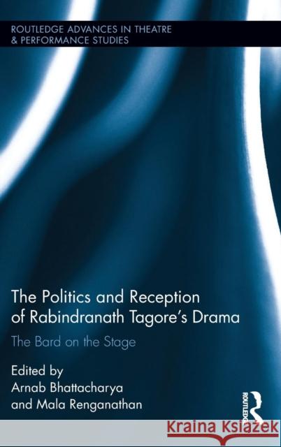 The Politics and Reception of Rabindranath Tagore's Drama: The Bard on the Stage Bhattacharya, Arnab 9781138804623 Routledge