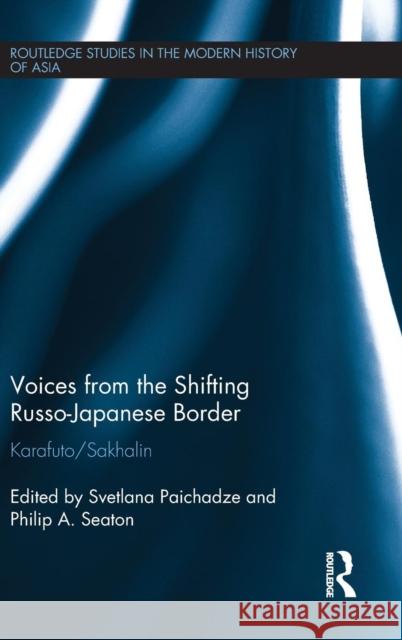 Voices from the Shifting Russo-Japanese Border: Karafuto / Sakhalin Paichadze, Svetlana 9781138804784 Routledge