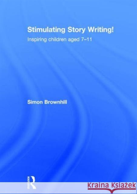 Stimulating Story Writing!: Inspiring Children Aged 7-11 Simon Brownhill 9781138804821 Taylor & Francis Group