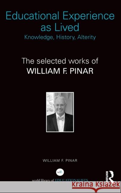 Educational Experience as Lived: Knowledge, History, Alterity: The Selected Works of William F. Pinar Pinar, William F. 9781138804999 Routledge