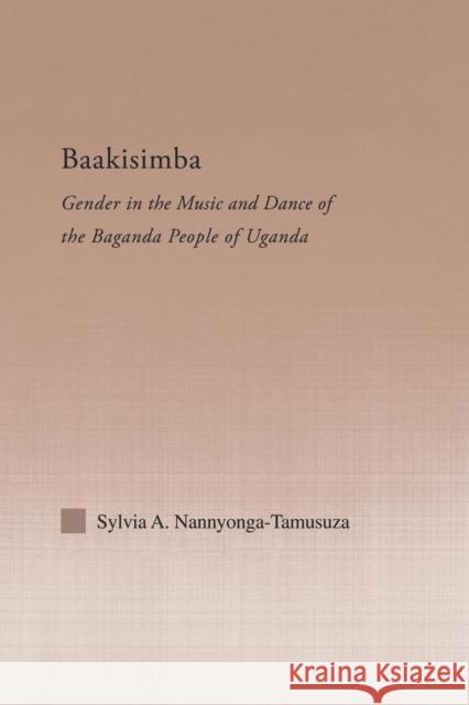 Baakisimba: Gender in the Music and Dance of the Baganda People of Uganda Sylvia Antonia Nannyonga-Tamusuza   9781138805002 Taylor and Francis