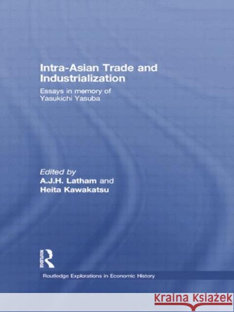 Intra-Asian Trade and Industrialization: Essays in Memory of Yasukichi Yasuba A.J.H. Latham Heita Kawakatsu  9781138805163 Taylor and Francis