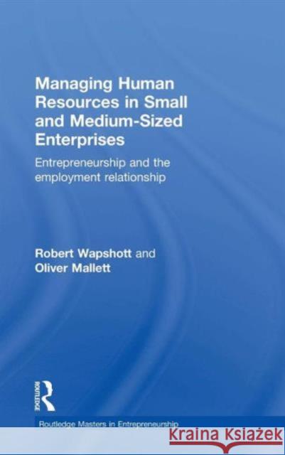 Managing Human Resources in Small and Medium-Sized Enterprises: Entrepreneurship and the Employment Relationship Robert Wapshott Oliver Mallett 9781138805187 Routledge