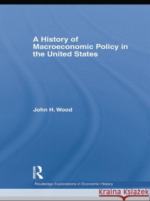 A History of Macroeconomic Policy in the United States John H. Wood   9781138805248 Taylor and Francis