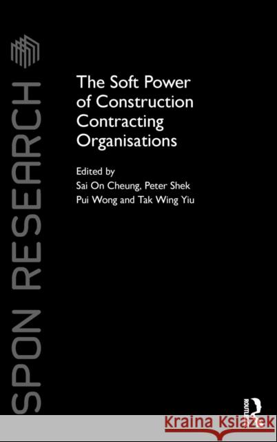 The Soft Power of Construction Contracting Organisations Sai On Cheung Peter Shek Pui Wong Tak Wing Yiu 9781138805286