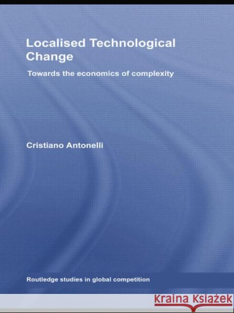 Localised Technological Change: Towards the Economics of Complexity Cristiano Antonelli   9781138805293