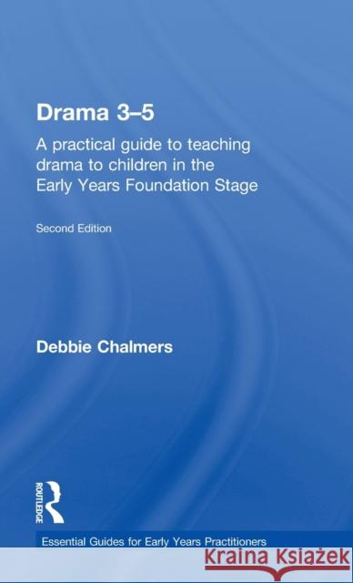 Drama 3-5: A Practical Guide to Teaching Drama to Children in the Early Years Foundation Stage Debbie Chalmers   9781138805354 Taylor and Francis