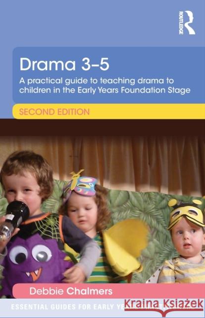 Drama 3-5: A practical guide to teaching drama to children in the Early Years Foundation Stage Chalmers, Debbie 9781138805361 Taylor and Francis