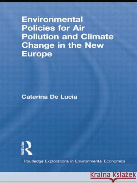 Environmental Policies for Air Pollution and Climate Change in the New Europe Caterina De Lucia   9781138805415 Taylor and Francis