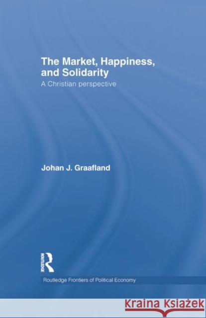 The Market, Happiness, and Solidarity: A Christian Perspective Johan J. Graafland   9781138805439