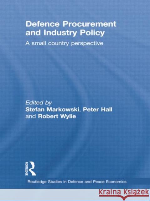 Defence Procurement and Industry Policy: A Small Country Perspective Stefan Markowski Peter Hall Robert Wylie 9781138805446