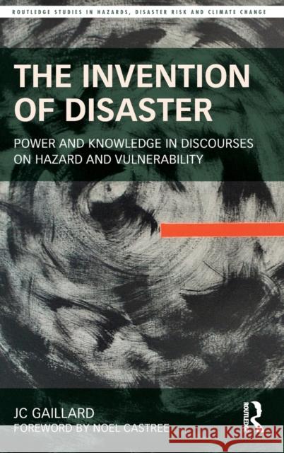 The Invention of Disaster: Power and Knowledge in Discourses on Hazard and Vulnerability Gaillard, Jc 9781138805620 Taylor & Francis Group