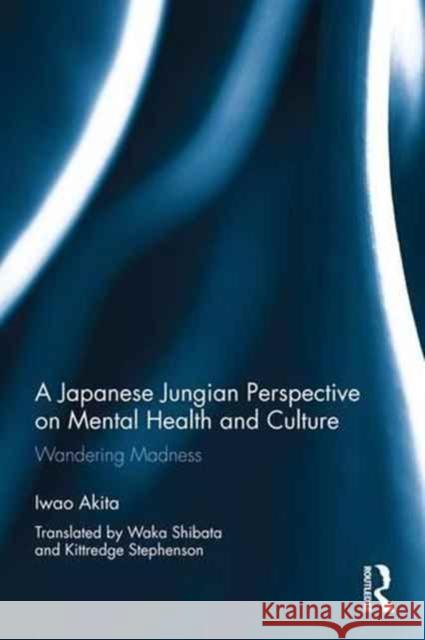 Wandering Madness: A Japanese Jungian Perspective on Mental Health and Culture Iwao Akita 9781138805699 Routledge