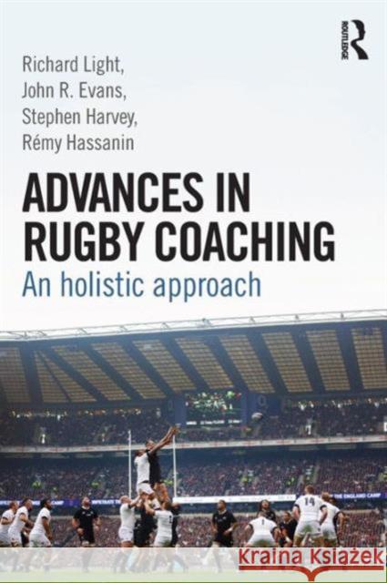 Advances in Rugby Coaching: An Holistic Approach Richard Light Stephen Harvey John R. Evans 9781138805736 Routledge