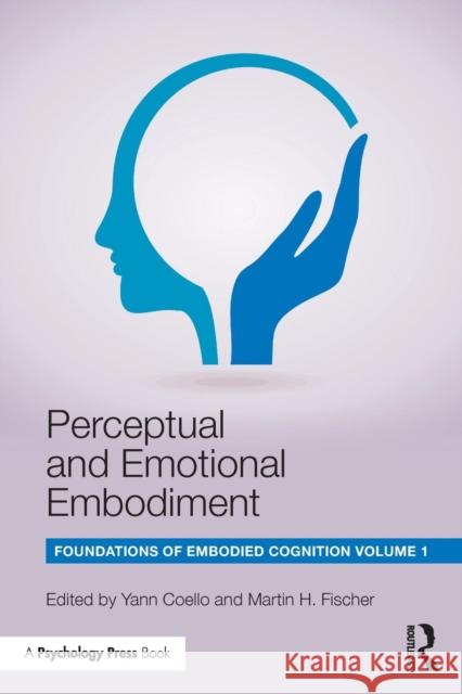 Perceptual and Emotional Embodiment: Foundations of Embodied Cognition Volume 1 Yann Coello Martin H. Fischer 9781138805811 Psychology Press