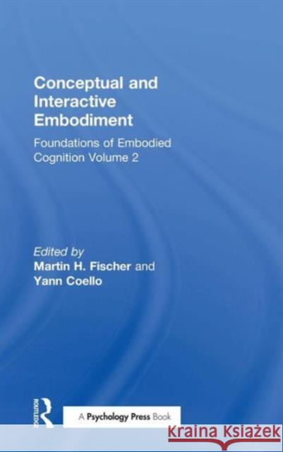 Conceptual and Interactive Embodiment: Foundations of Embodied Cognition Volume 2 Martin H. Fischer Yann Coello 9781138805828 Psychology Press