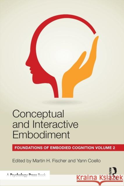 Conceptual and Interactive Embodiment: Foundations of Embodied Cognition Volume 2 Martin H. Fischer Yann Coello 9781138805835 Psychology Press