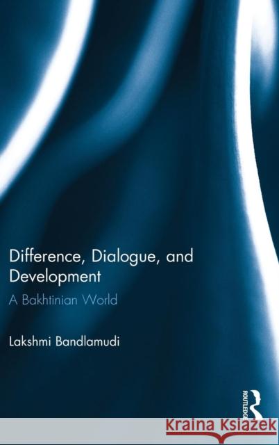 Difference, Dialogue, and Development: A Bakhtinian World Lakshmi Bandlamudi 9781138805927 Psychology Press