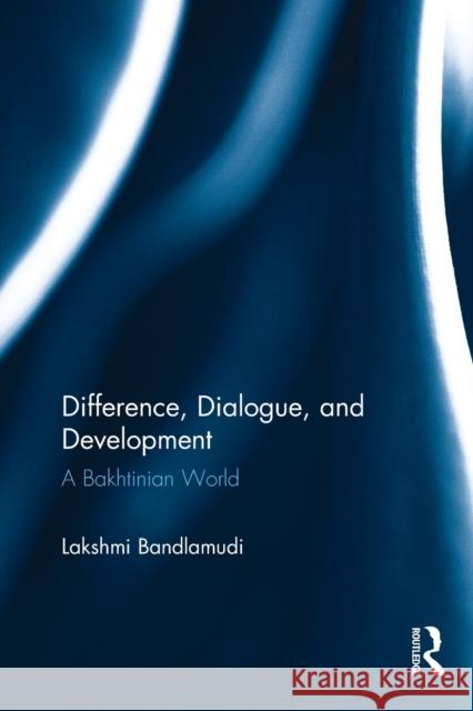 Difference, Dialogue, and Development: A Bakhtinian World Lakshmi Bandlamudi 9781138805934 Psychology Press