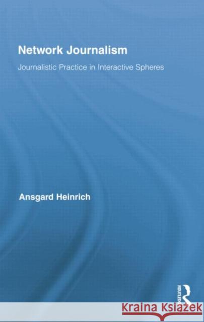 Network Journalism: Journalistic Practice in Interactive Spheres Ansgard Heinrich 9781138806474 Routledge