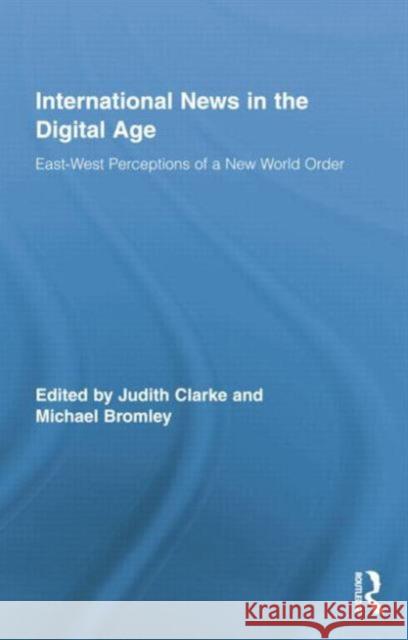International News in the Digital Age: East-West Perceptions of a New World Order Judith Clarke Michael Bromley 9781138806498