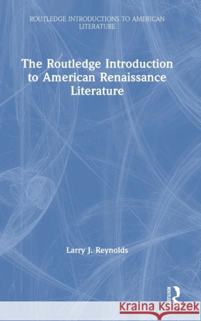 The Routledge Introduction to American Renaissance Literature Larry J. Reynolds 9781138806542