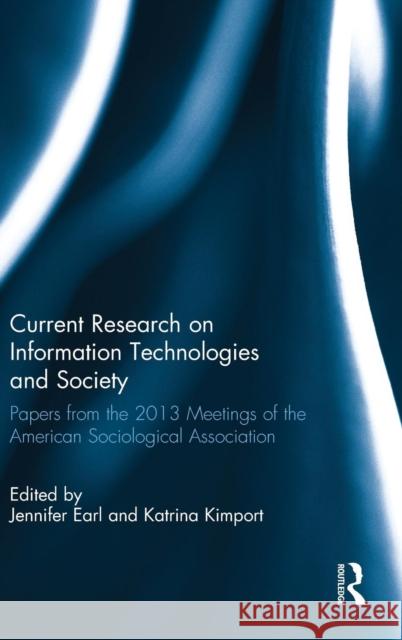 Current Research on Information Technologies and Society: Papers from the 2013 Meetings of the American Sociological Association Jennifer Earl Katrina Kimport 9781138806610