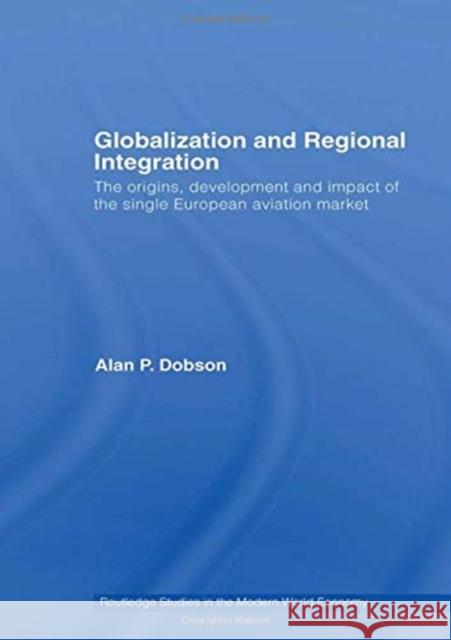 Globalization and Regional Integration: The Origins, Development and Impact of the Single European Aviation Market Alan Dobson 9781138806856 Routledge