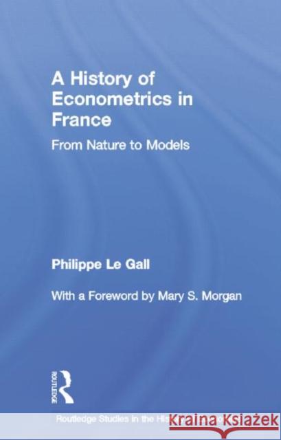A History of Econometrics in France: From Nature to Models Philippe L 9781138807013 Routledge