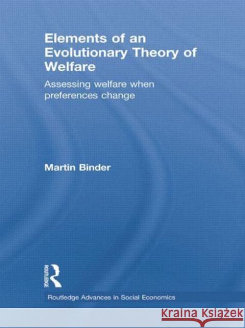 Elements of an Evolutionary Theory of Welfare: Assessing Welfare When Preferences Change Martin Binder 9781138807082 Routledge