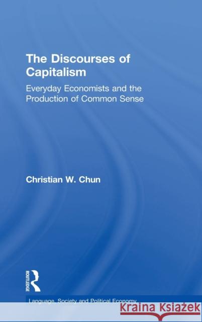 The Discourses of Capitalism: Everyday Economists and the Production of Common Sense Chun, Christian W. 9781138807099 Routledge