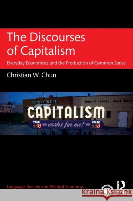 The Discourses of Capitalism: Everyday Economists and the Production of Common Sense Christian Chun 9781138807105 Routledge