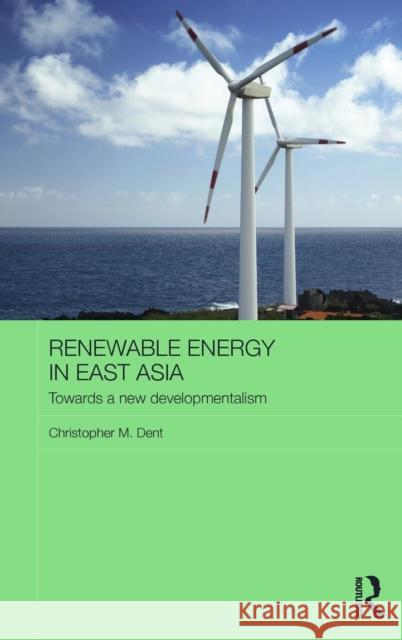 Renewable Energy in East Asia: Towards a New Developmentalism Christopher M. Dent 9781138807198