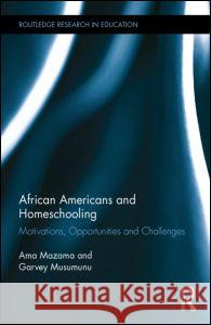 African Americans and Homeschooling: Motivations, Opportunities and Challenges Ama Mazama Garvey Musumunu 9781138807327 Routledge