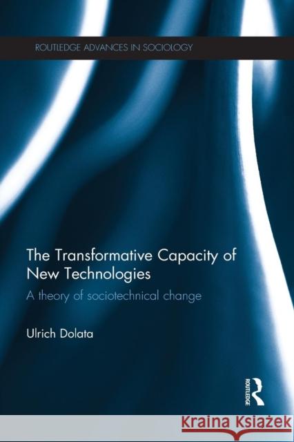 The Transformative Capacity of New Technologies: A Theory of Sociotechnical Change Ulrich Dolata 9781138807846 Routledge