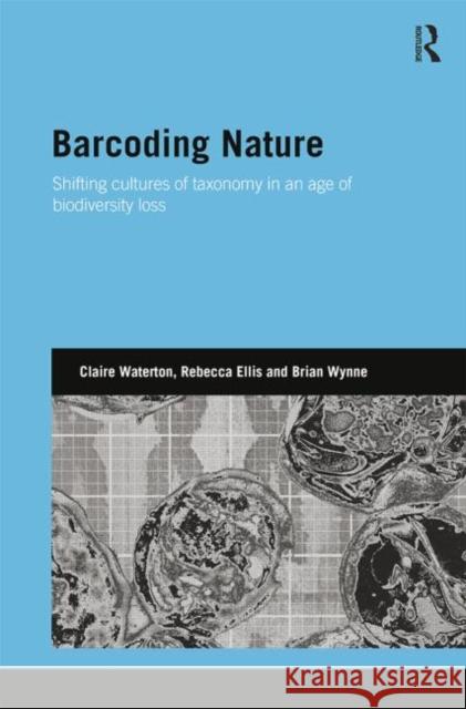 Barcoding Nature: Shifting Cultures of Taxonomy in an Age of Biodiversity Loss Claire Waterton Rebecca Ellis Brian Wynne 9781138807853 Routledge