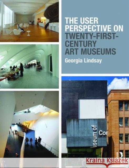 The User Perspective on Twenty-First-Century Art Museums Georgia Lindsay   9781138807907 Taylor and Francis