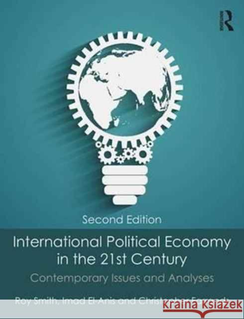 International Political Economy in the 21st Century: Contemporary Issues and Analyses Roy Smith Imad El-Anis Christopher Farrands 9781138808416