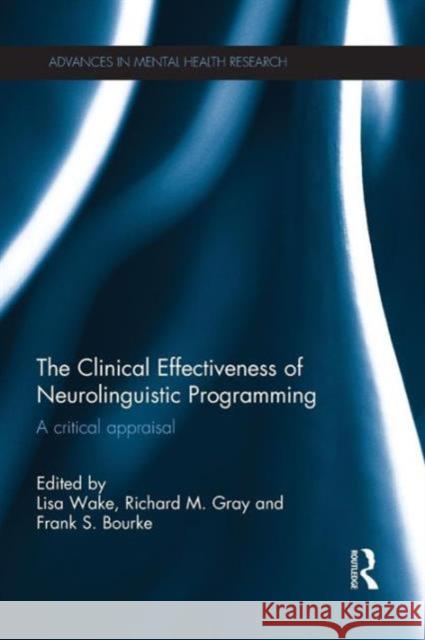 The Clinical Effectiveness of Neurolinguistic Programming: A Critical Appraisal Lisa Wake Richard Gray Frank Bourke 9781138808539 Routledge