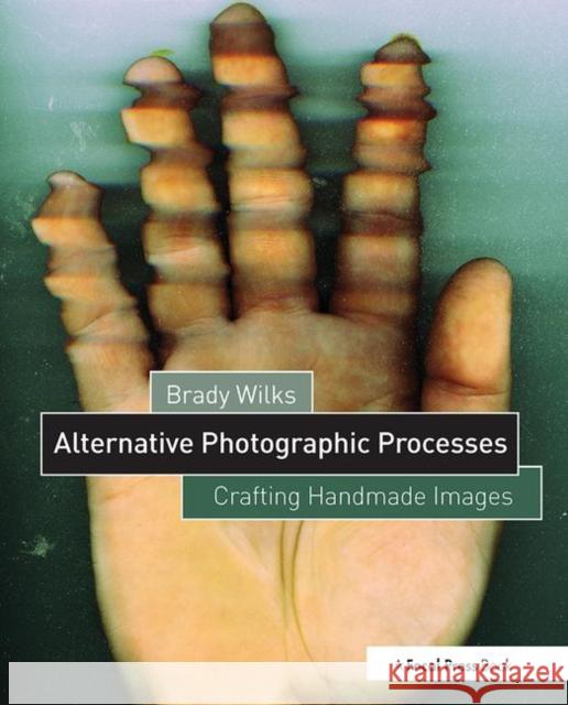 Alternative Photographic Processes: Crafting Handmade Images Wilks, Brady 9781138808683 Focal Press
