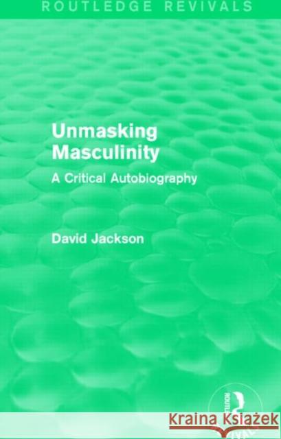 Unmasking Masculinity (Routledge Revivals): A Critical Autobiography David Jackson   9781138808713 Routledge