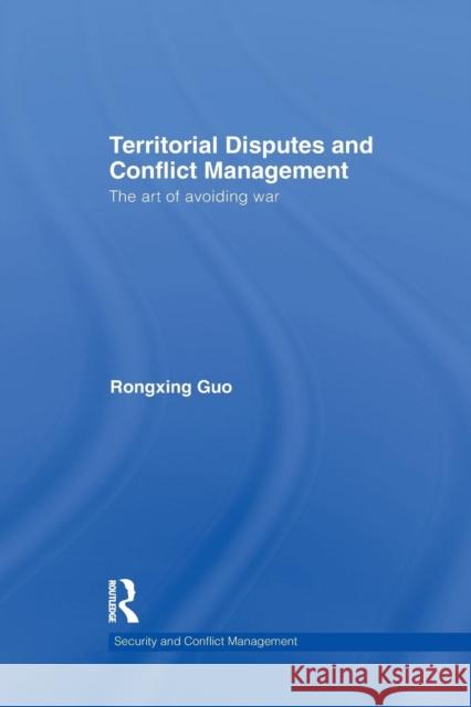 Territorial Disputes and Conflict Management: The Art of Avoiding War Rongxing Guo 9781138809109