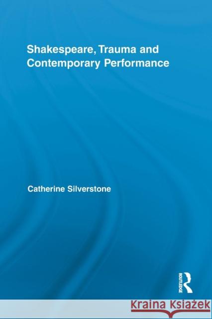 Shakespeare, Trauma and Contemporary Performance Catherine Silverstone 9781138809123