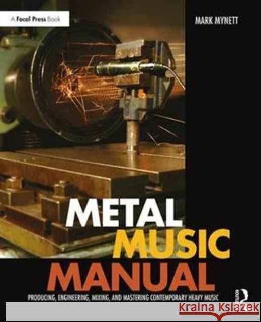 Metal Music Manual: Producing, Engineering, Mixing, and Mastering Contemporary Heavy Music Mynett, Mark 9781138809321 Taylor & Francis Group