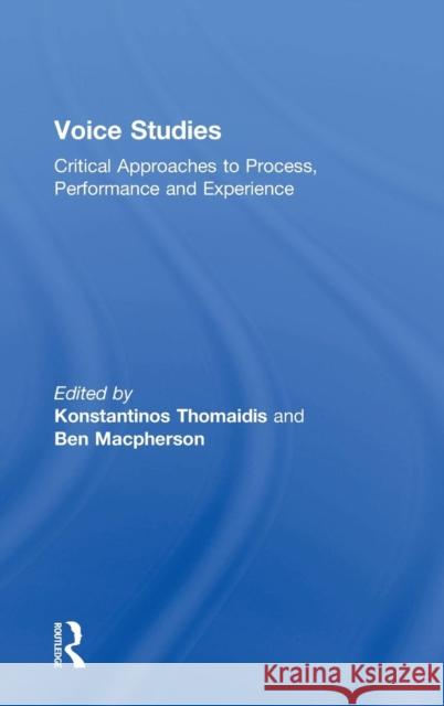 Voice Studies: Critical Approaches to Process, Performance and Experience Thomaidis, Konstantinos 9781138809345 Routledge