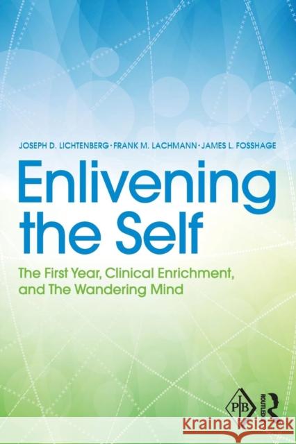 Enlivening the Self: The First Year, Clinical Enrichment, and The Wandering Mind Lichtenberg, Joseph D. 9781138809727 Taylor & Francis