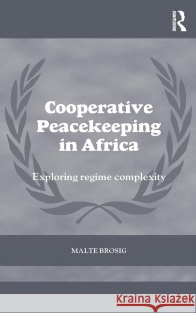 Cooperative Peacekeeping in Africa: Exploring Regime Complexity Malte Brosig 9781138809734