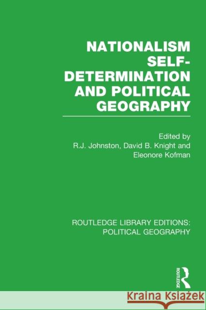 Nationalism, Self-Determination and Political Geography (Routledge Library Editions: Political Geography) Ron Johnston David Knight Eleonore Kofman 9781138809871