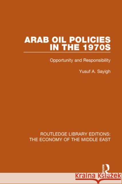 Arab Oil Policies in the 1970s (Rle Economy of Middle East) Opportunity and Responsibility Yusuf A. Sayigh 9781138809963 Routledge