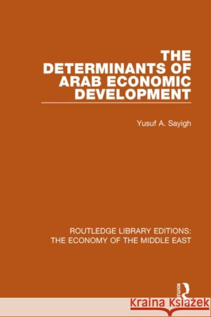 The Determinants of Arab Economic Development (Rle Economy of Middle East) Yusuf A. Sayigh 9781138810020 Routledge